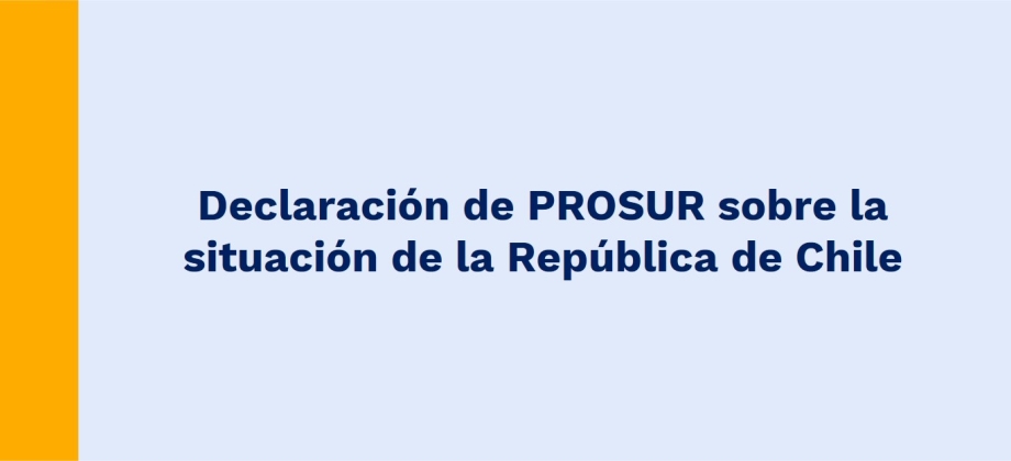 Declaración de PROSUR sobre la situación de la República de Chile