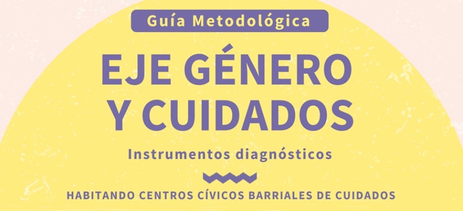 Guía metodológica «Eje Género y Cuidados» Instrumentos diagnósticos del Proyecto Bilateral de Cooperación SUR-SUR entre Chile y Colombia