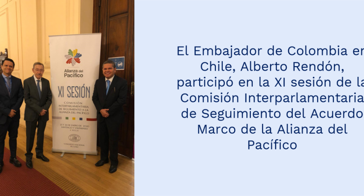 El Embajador de Colombia en Chile, Alberto Rendón, participó en la XI sesión de la Comisión Interparlamentaria de Seguimiento del Acuerdo Marco de la Alianza del Pacífico